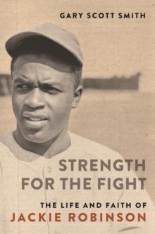 Strength for the Fight : The Life and Faith of Jackie Robinson