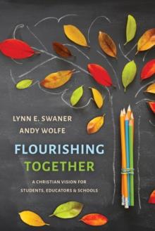 Flourishing Together : A Christian Vision for Students, Educators, and Schools