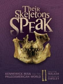 Their Skeletons Speak : Kennewick Man and the Paleoamerican World