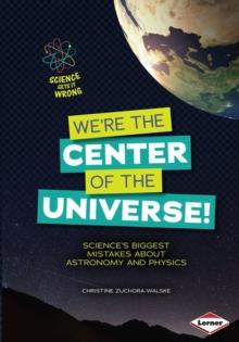 We're the Center of the Universe! : Science's Biggest Mistakes about Astronomy and Physics