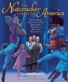 The Nutcracker Comes to America : How Three Ballet-Loving Brothers Created a Holiday Tradition