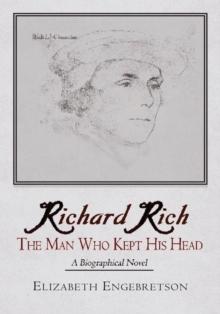 Richard Rich : The Man Who Kept His Head (A Biographical Novel)