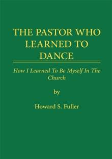 The Pastor Who Learned to Dance : How I Learned to Be Myself in the Church