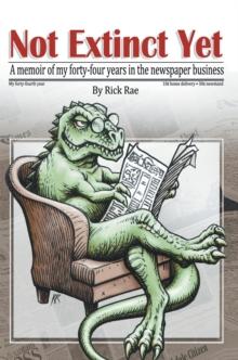 Not Extinct Yet : A Memoir of My Forty-Four Years in the Newspaper Business