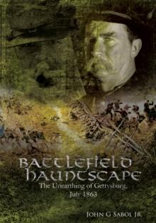 Battlefield Hauntscape : The Unearthing of Gettysburg, July 1863