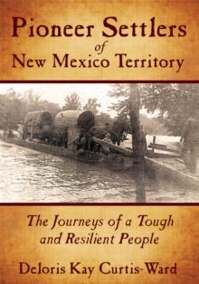 Pioneer Settlers of New Mexico Territory : The Journeys of a Tough and Resilient People