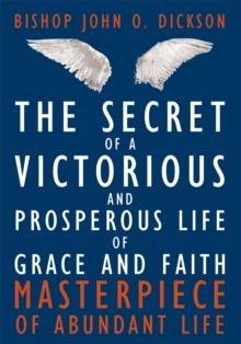 The Secret of a Victorious and Prosperous Life of Grace and Faith : Masterpiece of Abundant Life