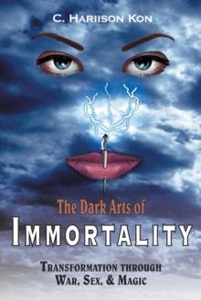 The Dark Arts of Immortality : Transformation Through War, Sex, & Magic