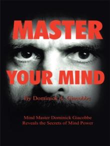 Master Your Mind : Mind Master Dominick Giacobbe Reveals the Secrets of Mind Power