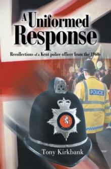 A Uniformed Response : Recollections of a Kent Police Officer  from the 1960S