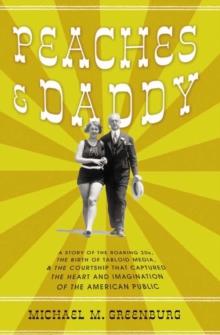 Peaches & Daddy : A Story of the Roaring 20s, the Birth of Tabloid Media, & the Courtship that Captured the Heart and Imagination of the American Public