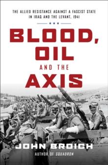 Blood, Oil and the Axis : The Allied Resistance Against a Fascist State in Iraq and the Levant, 1941