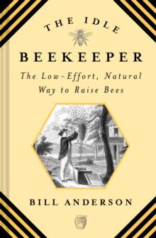 The Idle Beekeeper : The Low-Effort, Natural Way to Raise Bees