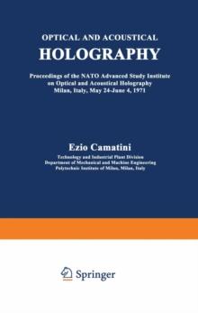 Optical and Acoustical Holography : Proceedings of the NATO Advanced Study Institute on Optical and Acoustical Holography Milan, Italy, May 24-June 4, 1971