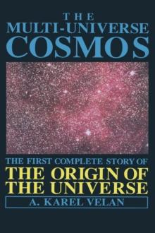 The Multi-Universe Cosmos : The First Complete Story of the Origin of the Universe