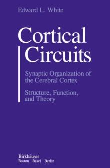 Cortical Circuits : Synaptic Organization of the Cerebral Cortex Structure, Function, and Theory