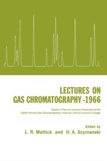 Lectures on Gas Chromatography 1966 : Based in Part on Lectures Presented at the Eighth Annual Gas Chromatography Institute, Held at Canisius College