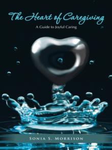 The Heart of Caregiving : A Guide to Joyful Caring