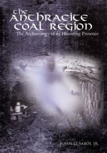 The Anthracite Coal Region : The Archaeology of Its Haunting Presence