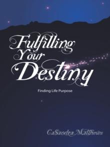 Fulfilling Your Destiny : Finding Life Purpose