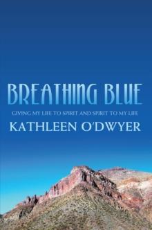 Breathing Blue : Giving My Life to Spirit and Spirit to My Life