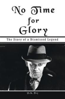 No Time for Glory : The Story of a Dismissed Legend