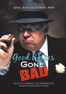 Good Bosses Gone Bad : How to Survive the Workplace When Your Boss Sucks!