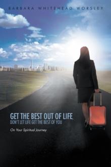 Get the Best out of Life, Don'T Let Life Get the Best of You : On Your Spiritual Journey