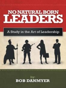 No Natural Born Leaders : A Study in the Art of Leadership