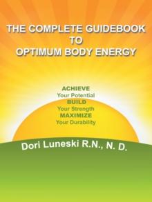 The Complete Guidebook to Optimum Body Energy : Achieve Your Potential Build Your Strength Maximize Your Durability