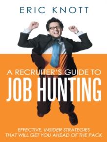 A Recruiter's Guide to Job Hunting : Effective, Insider Strategies That Will Get You Ahead of the Pack