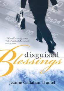 Disguised Blessings : A Wife's Story of Her Wall Street Husband Turned Bank Robber