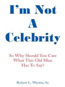 I'm Not a Celebrity : So, Why Should You Care What This Old Man Has to Say?