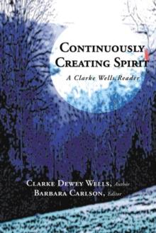 Continuously Creating Spirit : A Clarke Wells Reader