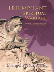 Triumphant in Spiritual Warfare : Developing a Relationship with Prayer Is Essential in Spiritual Warfare