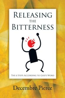 Releasing the Bitterness : The 6 Steps According to God's Word