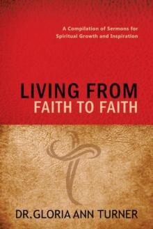 Living from Faith to Faith : A Compilation of Sermons for Spiritual Growth and Inspiration