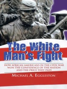 The White Man's Fight : How African Americans in the Civil War Won the Confidence of the Nation and the Price They Paid