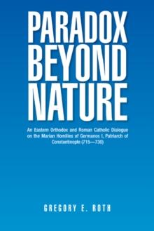 Paradox Beyond Nature : An Eastern Orthodox and Roman Catholic Dialogue on the Marian Homilies of Germanos I, Patriarch of Constantinople (715-730)