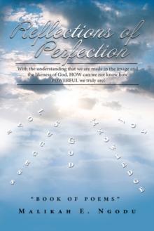 Reflections of Perfection : With the Understanding That We Are Made in the Image and the Likeness of God, How Can We Not Know How Powerful We Truly Are!