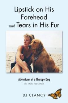 Lipstick on His Forehead and Tears in His Fur : Adventures of a Therapy Dog