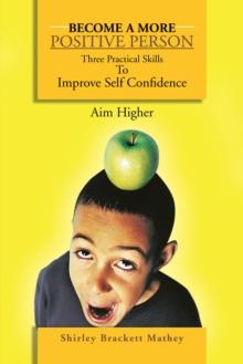 Become a More Positive Person : Three Practical Skills to Improve Your Self Confidence