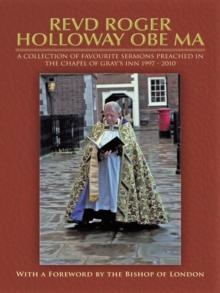 Revd Roger Holloway Obe Ma : A Collection of Favourite Sermons Preached in the Chapel of Gray'S Inn 1997 - 2010