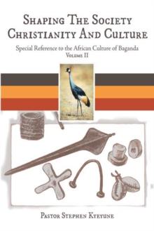 Shaping the Society Christianity and Culture : Special Reference to the African Culture of Baganda Volume Ii