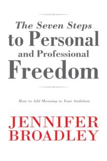 The Seven Steps to Personal and Professional Freedom : How to Add Meaning to Your Ambition