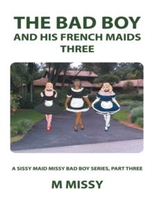 The Bad Boy and His French Maids, Three : A Sissy Maid Missy Bad Boy Series, Part Three