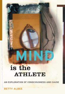 Mind Is the Athlete : An Exploration of Consciousness and Cause