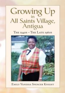 Growing up in All Saints Village, Antigua : The 1940S - the Late 1960S