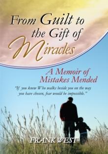 From Guilt to the Gift of Miracles : A Memoir of Mistakes Mended