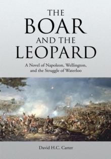 The Boar and the Leopard : A Novel of Napoleon, Wellington, and the Struggle of Waterloo